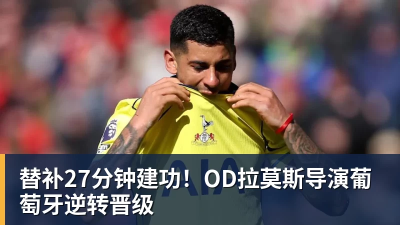 MK体育替补27分钟建功!OD拉莫斯导演葡萄牙逆转晋级