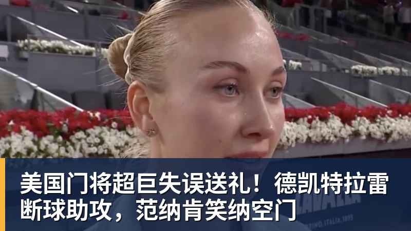 美国门将超巨失误送礼!德凯特拉雷断球助攻,范纳肯笑纳空门