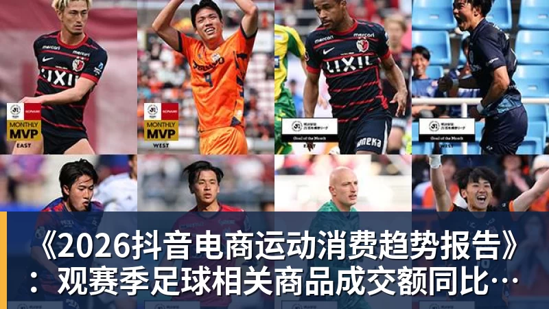MK体育《2026抖音电商运动消费趋势报告》：观赛季足球相关商品成交额同比增长113%