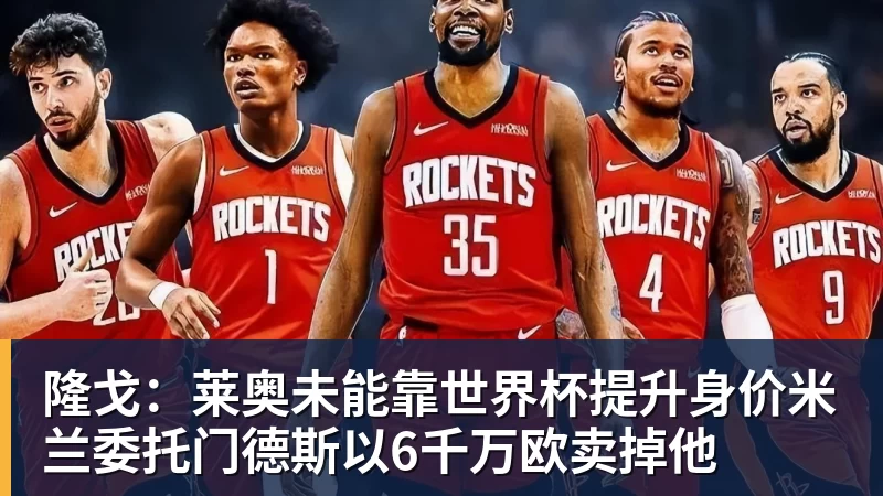 MK体育隆戈：莱奥未能靠世界杯提升身价米兰委托门德斯以6千万欧卖掉他