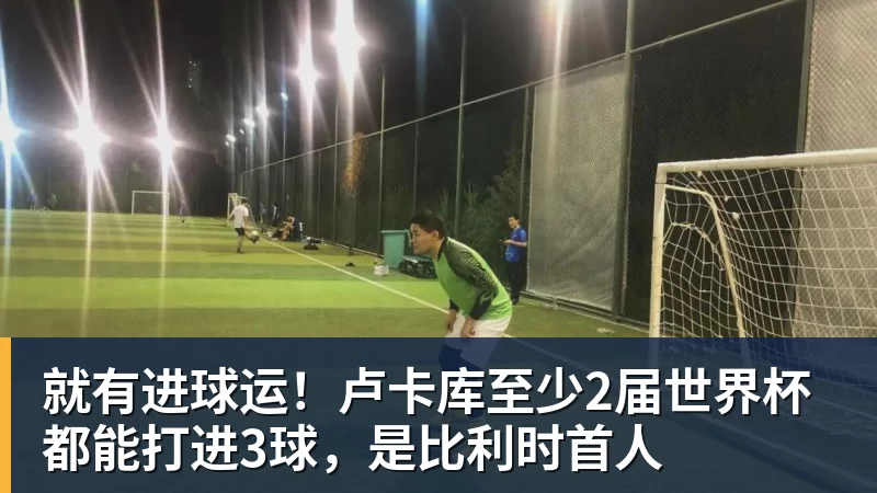 就有进球运!卢卡库至少2届世界杯都能打进3球,是比利时首人