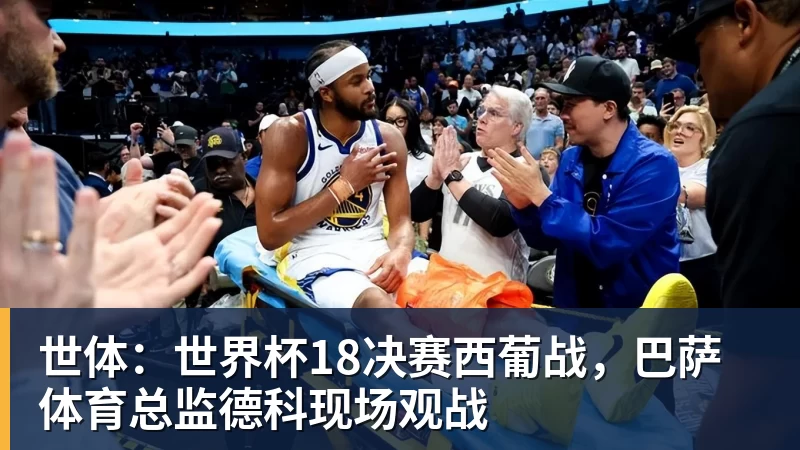 MK体育世体:世界杯18决赛西葡战,巴萨体育总监德科现场观战