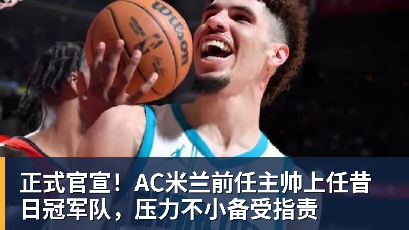 正式官宣!AC米兰前任主帅上任昔日冠军队,压力不小备受指责