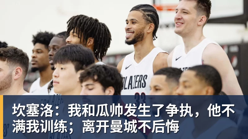 坎塞洛：我和瓜帅发生了争执，他不满我训练；离开曼城不后悔