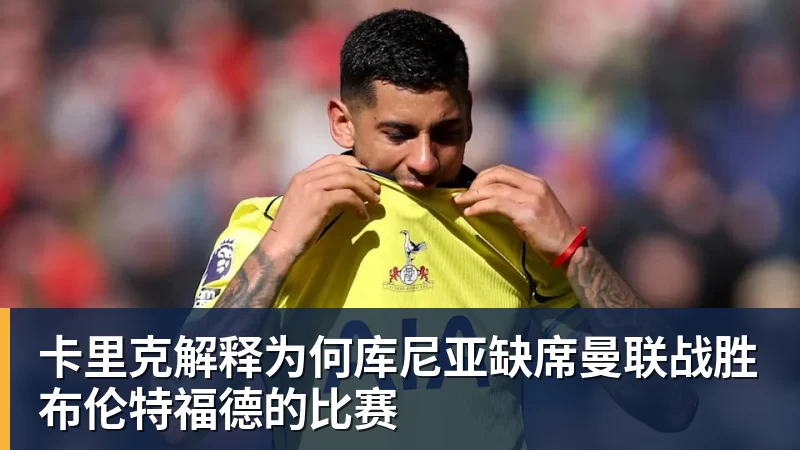 MK体育卡里克解释为何库尼亚缺席曼联战胜布伦特福德的比赛