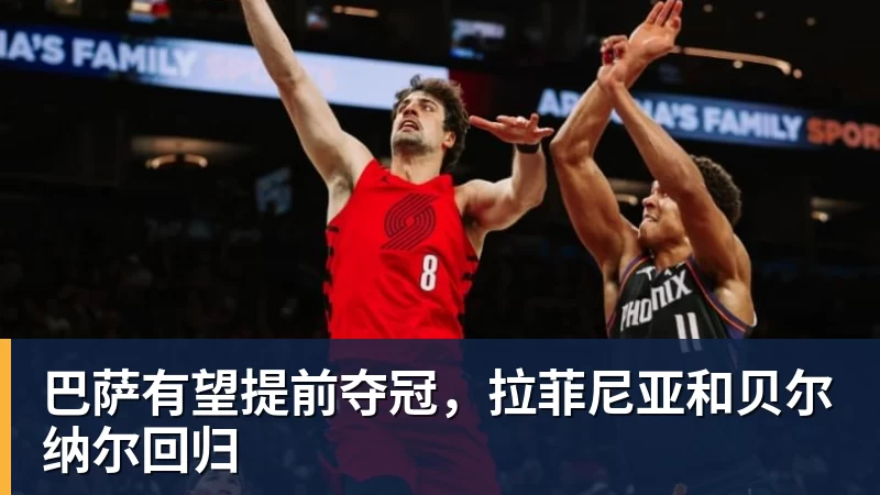 巴萨有望提前夺冠，拉菲尼亚和贝尔纳尔回归