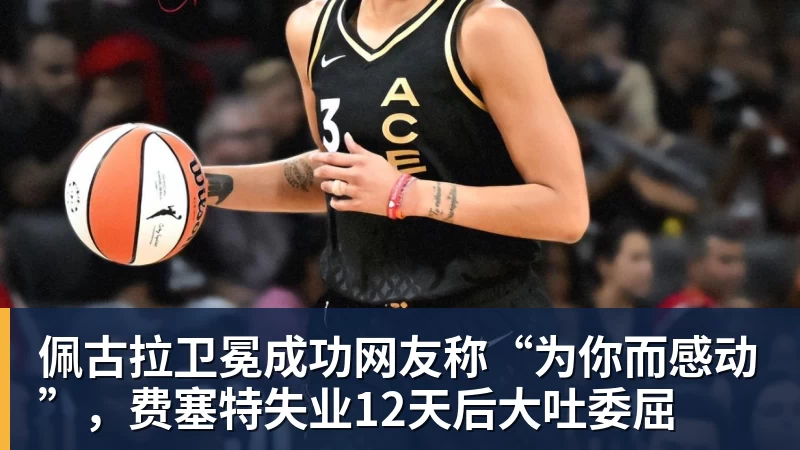 佩古拉卫冕成功网友称“为你而感动”，费塞特失业12天后大吐委屈