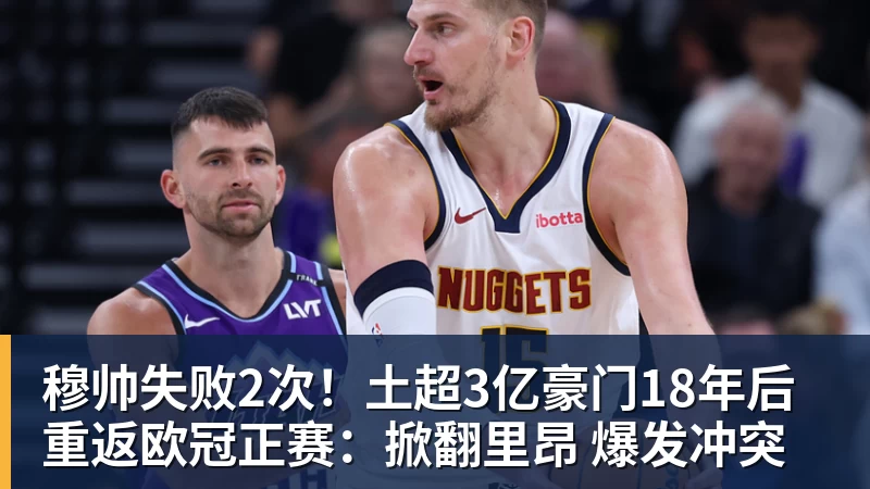 MK体育穆帅失败2次！土超3亿豪门18年后重返欧冠正赛：掀翻里昂 爆发冲突