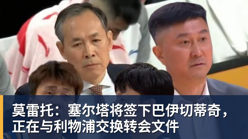 莫雷托：塞尔塔将签下巴伊切蒂奇，正在与利物浦交换转会文件