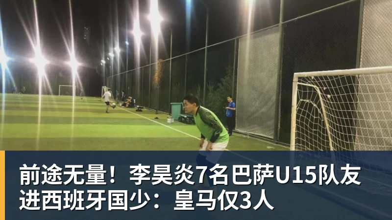 MK体育前途无量!李昊炎7名巴萨U15队友进西班牙国少:皇马仅3人