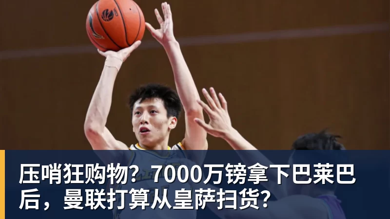 压哨狂购物？7000万镑拿下巴莱巴后，曼联打算从皇萨扫货？
