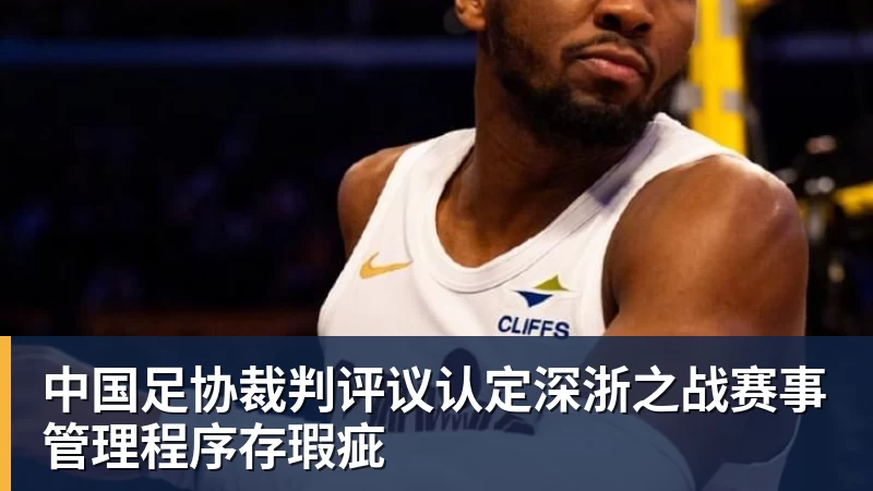 MK体育中国足协裁判评议认定深浙之战赛事管理程序存瑕疵