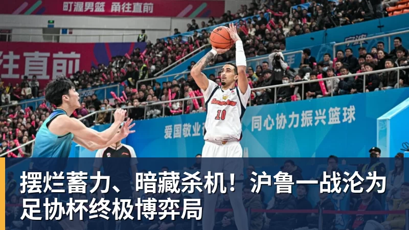 摆烂蓄力、暗藏杀机!沪鲁一战沦为足协杯终极博弈局