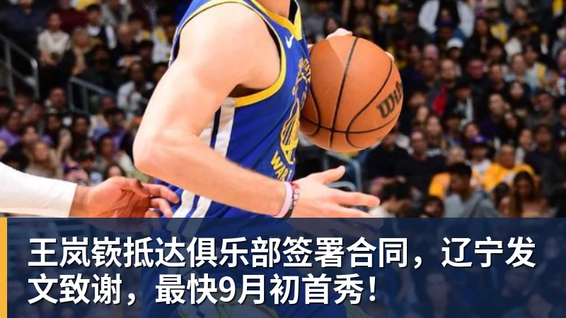 王岚嵚抵达俱乐部签署合同，辽宁发文致谢，最快9月初首秀！