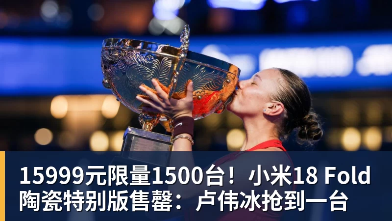 MK体育15999元限量1500台！小米18 Fold陶瓷特别版售罄：卢伟冰抢到一台