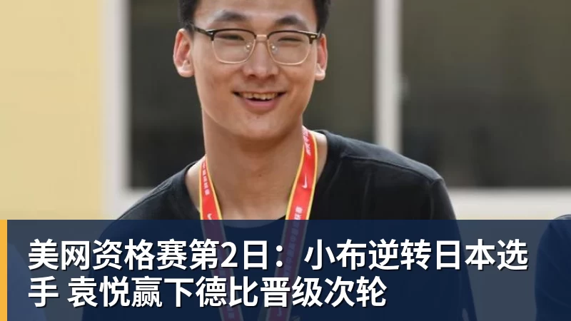美网资格赛第2日:小布逆转日本选手 袁悦赢下德比晋级次轮