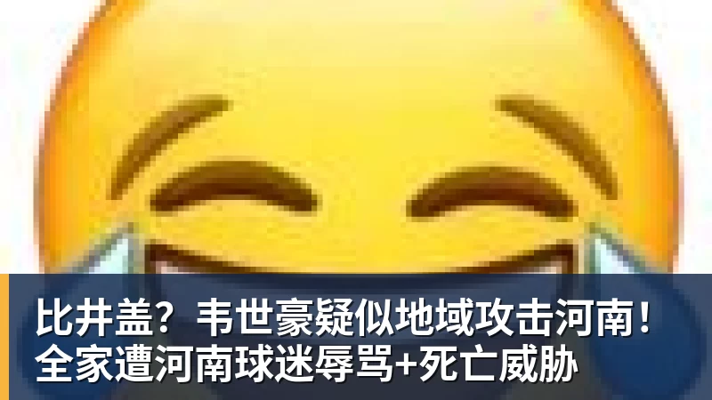 比井盖?韦世豪疑似地域攻击河南!全家遭河南球迷辱骂+死亡威胁