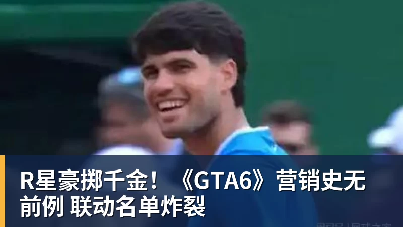 MK体育R星豪掷千金!《GTA6》营销史无前例 联动名单炸裂