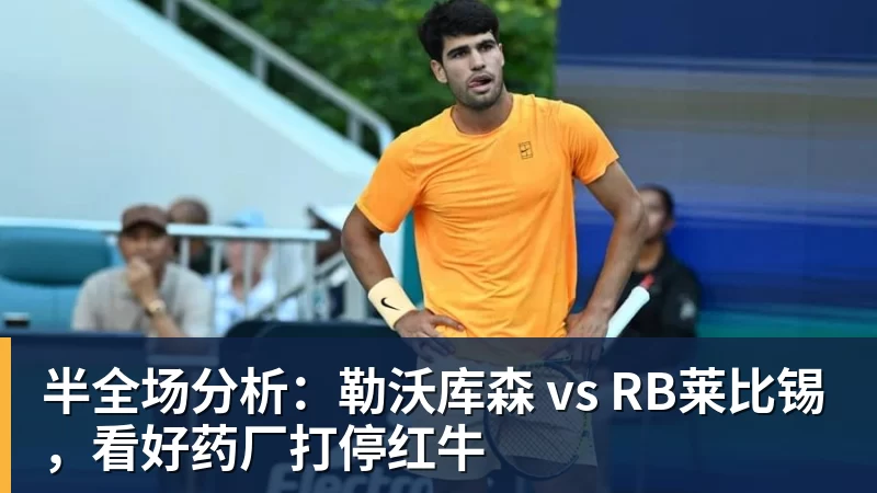 半全场分析：勒沃库森 vs RB莱比锡，看好药厂打停红牛