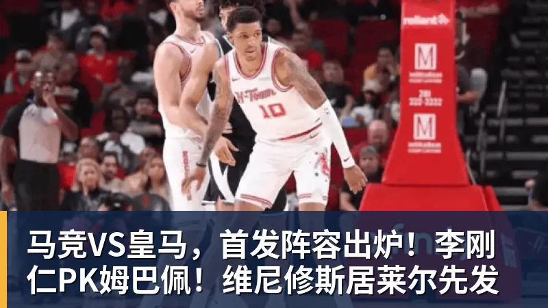 马竞VS皇马，首发阵容出炉！李刚仁PK姆巴佩！维尼修斯居莱尔先发
