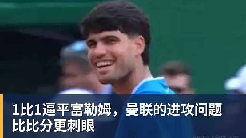 1比1逼平富勒姆，曼联的进攻问题比比分更刺眼