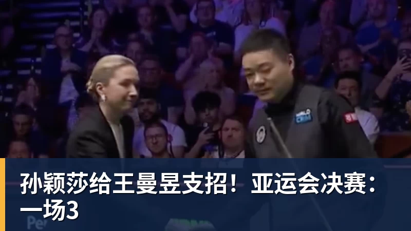 MK体育孙颖莎给王曼昱支招！亚运会决赛：一场3