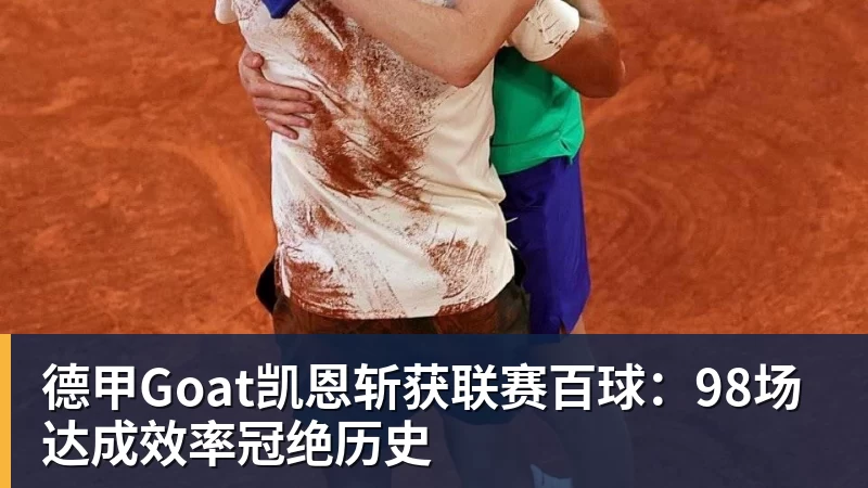 MK体育德甲Goat凯恩斩获联赛百球：98场达成效率冠绝历史