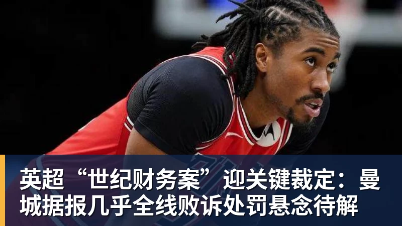 MK体育英超“世纪财务案”迎关键裁定：曼城据报几乎全线败诉处罚悬念待解