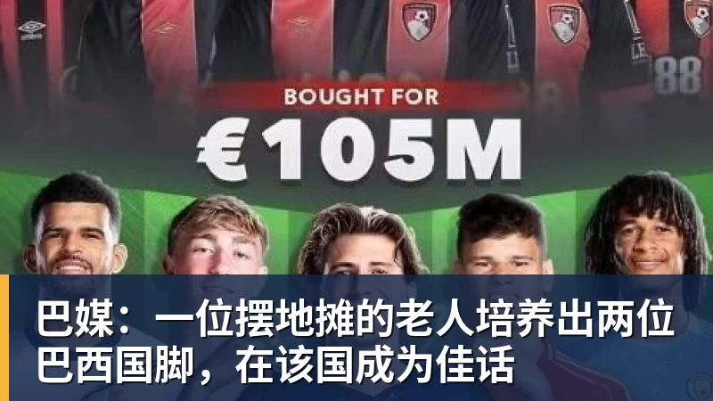 MK体育巴媒:一位摆地摊的老人培养出两位巴西国脚,在该国成为佳话