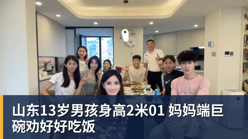 山东13岁男孩身高2米01 妈妈端巨碗劝好好吃饭