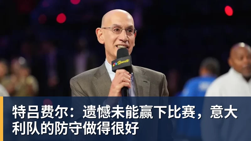 特吕费尔：遗憾未能赢下比赛，意大利队的防守做得很好
