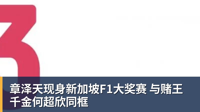 章泽天现身新加坡F1大奖赛 与赌王千金何超欣同框