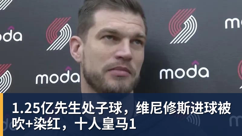 1.25亿先生处子球，维尼修斯进球被吹+染红，十人皇马1