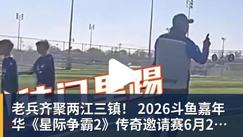 老兵齐聚两江三镇! 2026斗鱼嘉年华《星际争霸2》传奇邀请赛6月25日燃爆开战