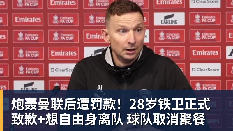 炮轰曼联后遭罚款!28岁铁卫正式致歉+想自由身离队 球队取消聚餐
