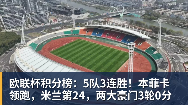 MK体育欧联杯积分榜:5队3连胜!本菲卡领跑,米兰第24,两大豪门3轮0分