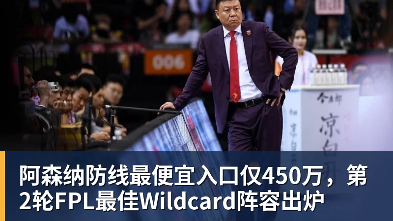 MK体育阿森纳防线最便宜入口仅450万，第2轮FPL最佳Wildcard阵容出炉