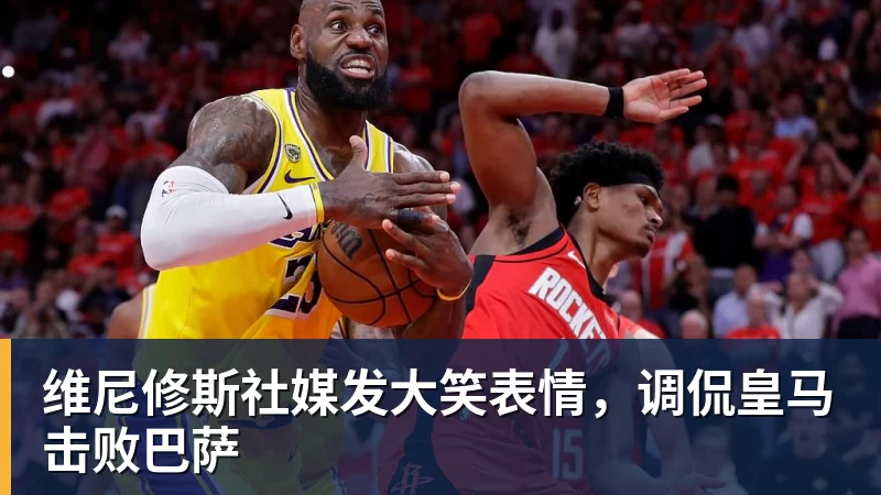 MK体育维尼修斯社媒发大笑表情，调侃皇马击败巴萨