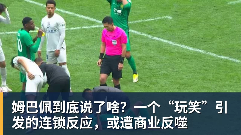MK体育姆巴佩到底说了啥？一个“玩笑”引发的连锁反应，或遭商业反噬